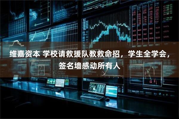 维嘉资本 学校请救援队教救命招，学生全学会，签名墙感动所有人