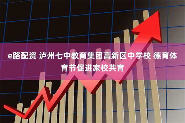 e路配资 泸州七中教育集团高新区中学校 德育体育节促进家校共育
