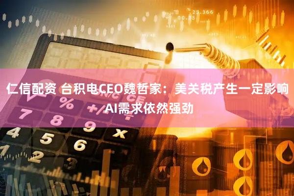 仁信配资 台积电CEO魏哲家：美关税产生一定影响 AI需求依然强劲