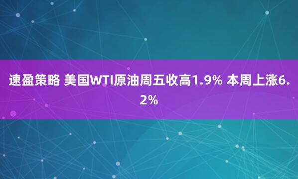 速盈策略 美国WTI原油周五收高1.9% 本周上涨6.2%