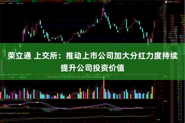 荣立通 上交所：推动上市公司加大分红力度持续提升公司投资价值