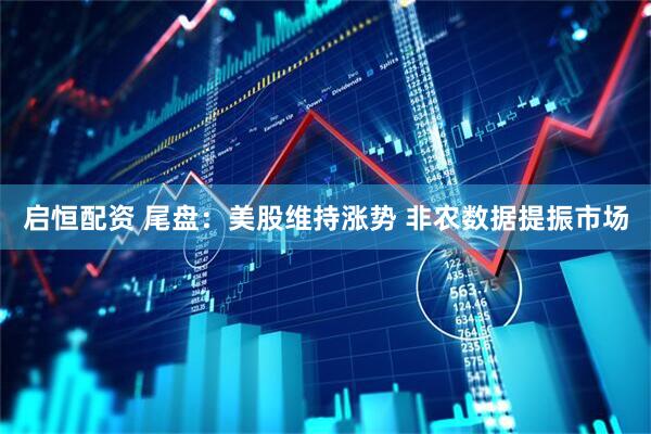启恒配资 尾盘：美股维持涨势 非农数据提振市场