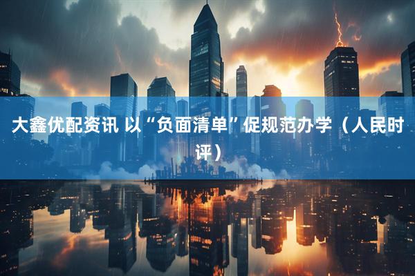 大鑫优配资讯 以“负面清单”促规范办学（人民时评）