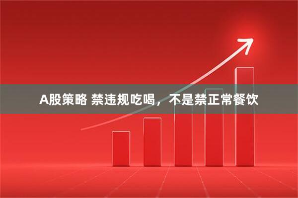 A股策略 禁违规吃喝，不是禁正常餐饮