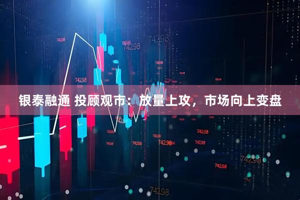 银泰融通 投顾观市：放量上攻，市场向上变盘