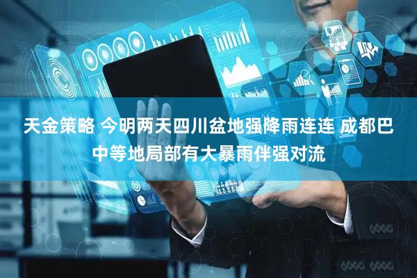 天金策略 今明两天四川盆地强降雨连连 成都巴中等地局部有大暴雨伴强对流