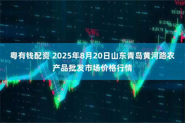 粤有钱配资 2025年8月20日山东青岛黄河路农产品批发市场价格行情