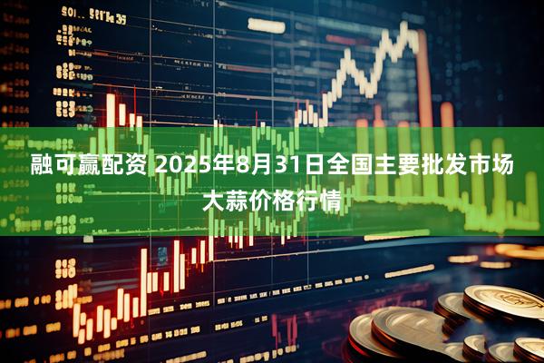 融可赢配资 2025年8月31日全国主要批发市场大蒜价格行情