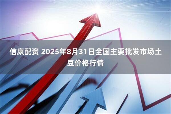 信康配资 2025年8月31日全国主要批发市场土豆价格行情