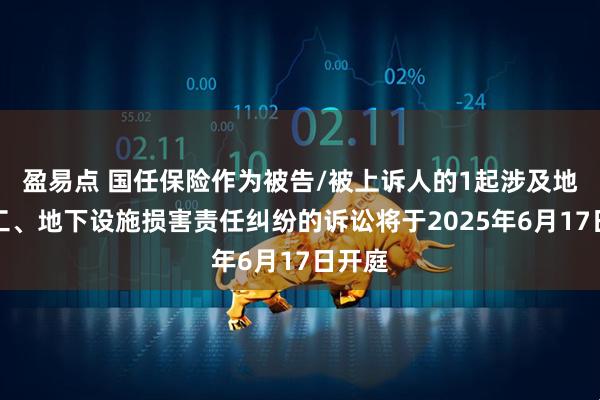 盈易点 国任保险作为被告/被上诉人的1起涉及地面施工、地下设施损害责任纠纷的诉讼将于2025年6月17日开庭