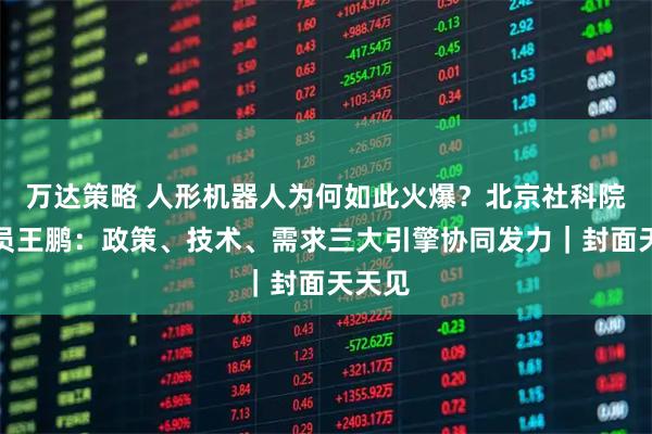 万达策略 人形机器人为何如此火爆？北京社科院研究员王鹏：政策、技术、需求三大引擎协同发力｜封面天天见