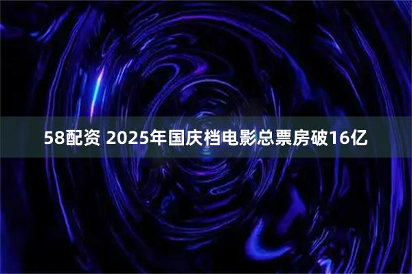 58配资 2025年国庆档电影总票房破16亿
