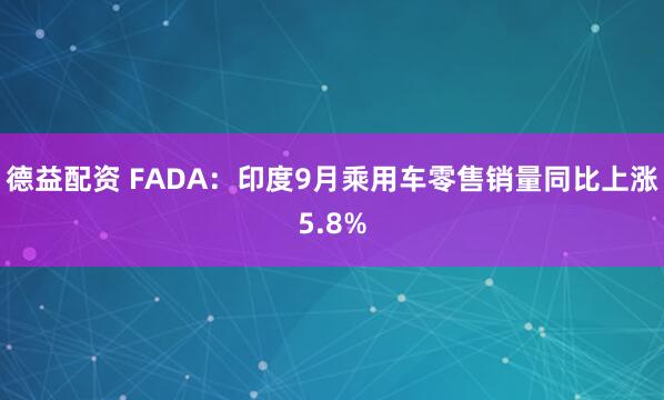 德益配资 FADA：印度9月乘用车零售销量同比上涨5.8%