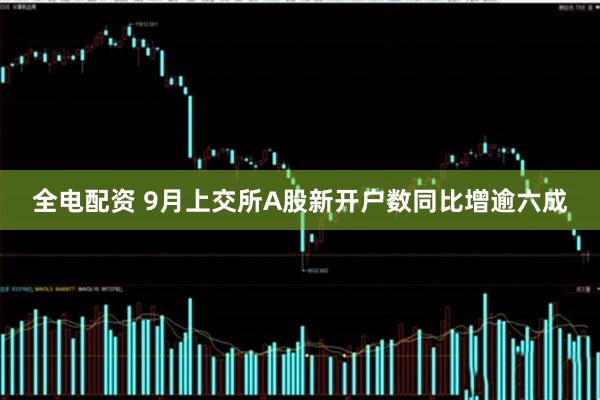 全电配资 9月上交所A股新开户数同比增逾六成