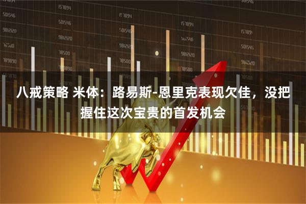 八戒策略 米体:路易斯-恩里克表现欠佳,没把握住这次宝贵的首发机会