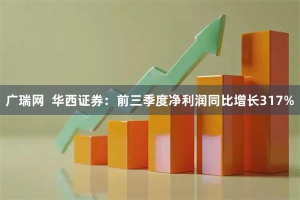 广瑞网  华西证券：前三季度净利润同比增长317%