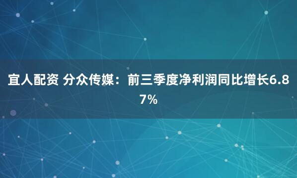 宜人配资 分众传媒：前三季度净利润同比增长6.87%