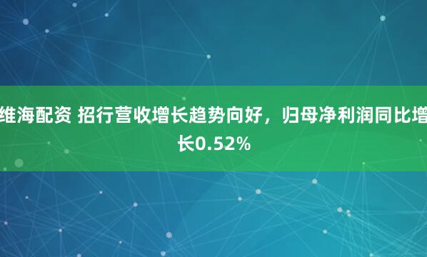 维海配资 招行营收增长趋势向好,归母净利润同比增长0.52%