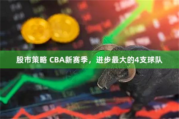 股市策略 CBA新赛季，进步最大的4支球队