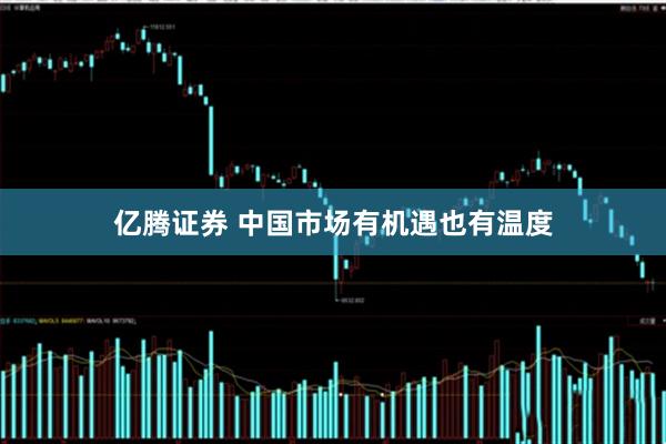 亿腾证券 中国市场有机遇也有温度