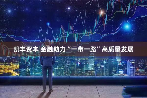凯丰资本 金融助力“一带一路”高质量发展