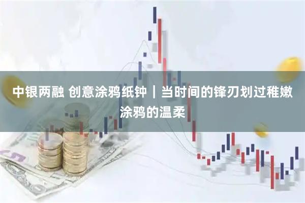 中银两融 创意涂鸦纸钟|当时间的锋刃划过稚嫩涂鸦的温柔