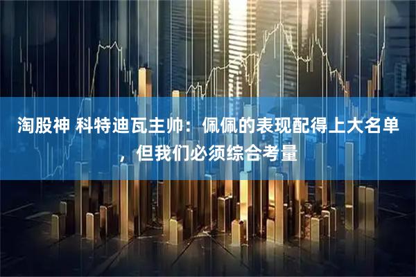 淘股神 科特迪瓦主帅：佩佩的表现配得上大名单，但我们必须综合考量