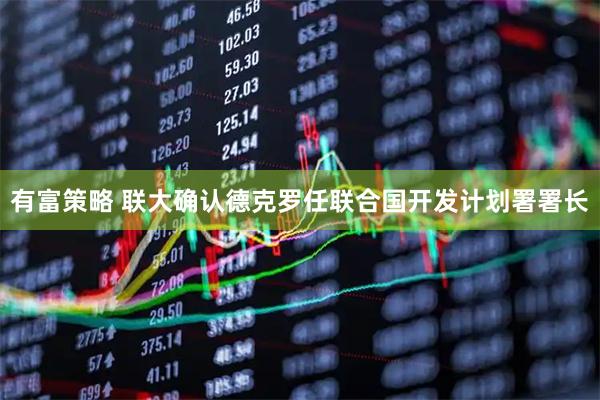 有富策略 联大确认德克罗任联合国开发计划署署长