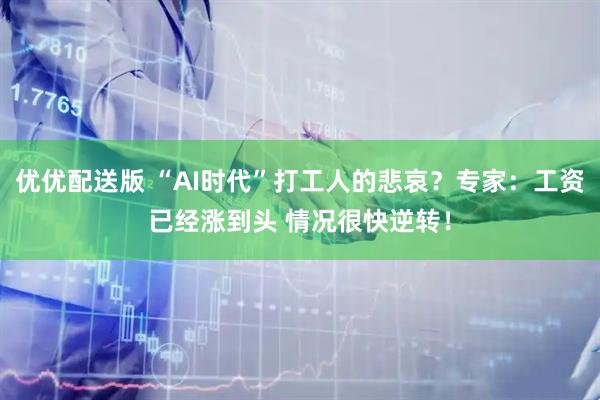 优优配送版 “AI时代”打工人的悲哀?专家:工资已经涨到头 情况很快逆转!