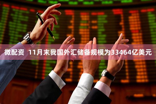 微配资  11月末我国外汇储备规模为33464亿美元