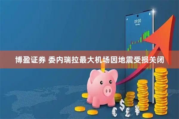 博盈证券 委内瑞拉最大机场因地震受损关闭