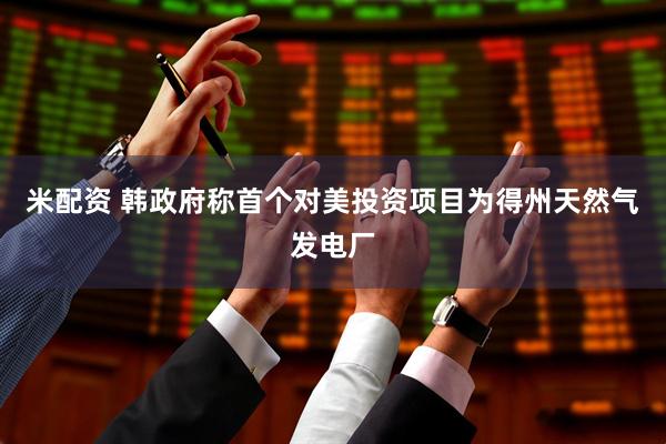 米配资 韩政府称首个对美投资项目为得州天然气发电厂